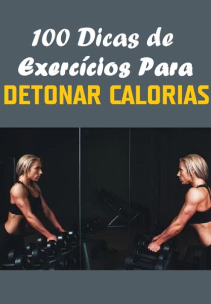 100 Dicas De Exerc¡cios Para Detonar Calorias (eBook, PDF) 100 Dicas De Exerc¡cios Para Detonar Calorias (eBook, PDF)