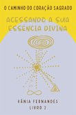 Acessando A Sua Essência Divina - Série O Caminho Do Coração Sagrado (eBook, PDF) Acessando A Sua Essência Divina - Série O Caminho Do Coração Sagrado (eBook, PDF)