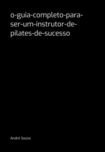 O-guia-completo-para-ser-um-instrutor-de-pilates-de-sucesso (eBook, PDF) O-guia-completo-para-ser-um-instrutor-de-pilates-de-sucesso (eBook, PDF)
