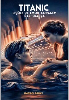 Titanic - Lições De Amor, Coragem E Esperança (eBook, PDF) - Gomes, Manoel