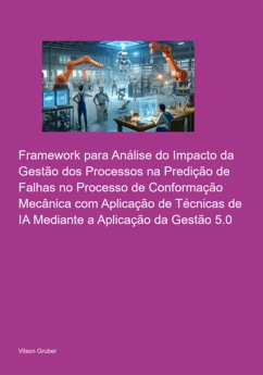 Framework Para Análise Do Impacto Da Gestão Dos Processos Na Predição De Falhas No Processo De Conformação Mecânica Com Aplicação De Técnicas De Ia Mediante A Aplicação Da Gestão 5.0 (eBook, PDF) - Gruber, Vilson