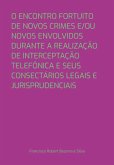 O Encontro Fortuito De Novos Crimes E/ou Novos Envolvidos Durante A Realização De Interceptação Telefônica E Seus Consectários Legais E Jurisprudenciais (eBook, PDF)