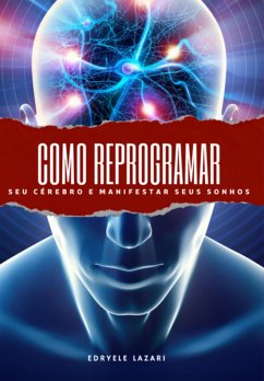 Como Reprogramar Seu Cérebro E Manifestar Seus Sonhos (eBook, PDF) - Lazari, Edryele