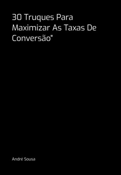 30 Truques Para Maximizar As Taxas De Conversão 30 Truques Para Maximizar As Taxas De Conversão