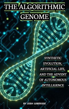 The Algorithmic Genome: Synthetic Evolution, Artificial Life and the Advent of Autonomous Intelligence (eBook, ePUB) - Luberisse, Josh