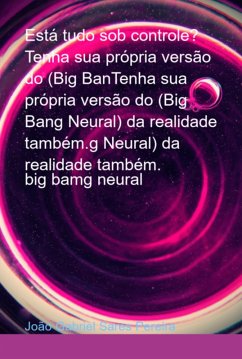 Está Tudo Sob Controle? Tenha Sua Própria Versão Do (big Bantenha Sua Própria Versão Do (big Bang Neural) Da Realidade Também.g Neural) Da Realidade Também. (eBook, ePUB) - Pereira, João Gabriel Sares Está Tudo Sob Controle? Tenha Sua Própria Versão Do (big Bantenha Sua Própria Versão Do (big Bang Neural) Da Realidade Também.g Neural) Da Realidade Também. (eBook, ePUB) - Pereira, João Gabriel Sares
