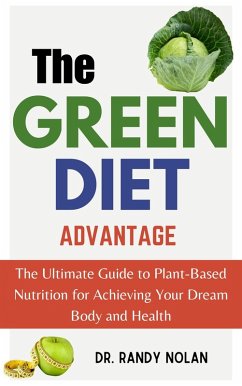 Cover The Green Diet Advantage: The Ultimate Guide to Plant-Based Nutrition for Achieving Your Dream Body and Health (eBook, ePUB)