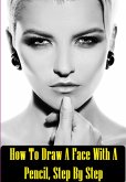 How To Draw A Face With A Pencil, Step By Step (eBook, ePUB) How To Draw A Face With A Pencil, Step By Step (eBook, ePUB)