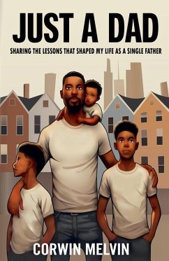Just A Dad - Sharing the Lessons that Shaped My Life as a Single Father - Melvin, Corwin