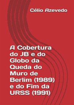 Cover A Cobertura Do Jb E Do Globo Da Queda Do Muro De Berlim (1989) E Do Fim Da Urss (1991) (eBook, PDF)