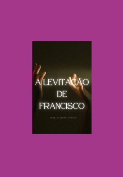 A Levitação De Francisco (eBook, PDF) A Levitação De Francisco (eBook, PDF)
