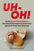 UH-OH! Avoid Unintentional Blunders that Derail Entrepreneurial Success and Goof-Proof Your Business
