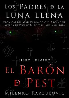 El Barón de Pest, libro primero de Los Padres de la luna llena (Los padres de la luna llena. Crónicas del abad Caravaggio D`Arcangelli acerca de Daslav Talbo y su j, #1) (eBook, ePUB) - Karzulovic, Milenko