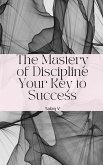 The Mastery of Discipline Your Key to Success (eBook, ePUB) The Mastery of Discipline Your Key to Success (eBook, ePUB)