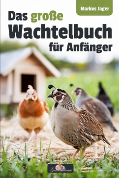 Das große Wachtel-Buch für Anfänger - Von der Anschaffung bis zu gesunden Wachteleiern und dem perfekten Stall   Einsteiger-Ratgeber zur artgerechten Haltung, Pflege und Zucht (Goldenfellnase, #1) (eBook, ePUB) - Jager, Markus