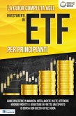 La guida completa agli investimenti in ETF PER PRINCIPIANTI: Come investire in maniera intelligente in ETF, ottenere enormi profitti e diventare in fretta un esperto di Borsa con questa utile guida (eBook, ePUB)