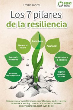 Los 7 pilares de la resiliencia: Cómo entrenar la resiliencia con los métodos de poder, volverse resistente al estrés y construir una resiliencia de hierro (incluye ejercicios, test & Workbook) (eBook, ePUB) - Morel, Emilia