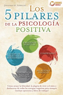 Cover Los 5 pilares de la psicología positiva: Cómo atraer la felicidad, la alegría de vivir y el éxito y deshacerse de todas las energías negativas para siempre (incluye ejercicios y libro de trabajo) (eBook, ePUB)