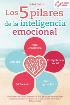 Los 5 pilares de la inteligencia emocional: Controlar las emociones con métodos de la psicologia del crecimiento personal, para influir positivamente en uno mismo y en los demás (Incl. ejercicios) (eBook, ePUB) - Seibach, Isabell