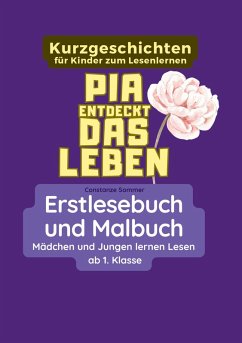 Pia entdeckt das Leben - Erstlesebuch und Malbuch für Mädchen und Jungen ab 1. Klasse - Sommer, Constanze