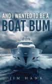 And I Wanted To Be A Boat Bum And I Wanted To Be A Boat Bum
