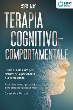 Terapia cognitivo-comportamentale: Il libro di auto aiuto per i disturbi di personalità e la depressione. Ritrova la tua strada verso una vita piena di felicità e appagamento! Con esercizi e workbook (eBook, ePUB) - May, Sofia