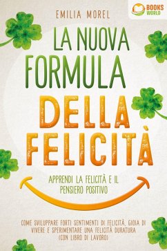 La nuova formula della felicità - Apprendi la felicità e il pensiero positivo: Come sviluppare forti sentimenti di felicità, gioia di vivere e sperimentare una felicità duratura (con libro di lavoro) (eBook, ePUB) - Morel, Emilia