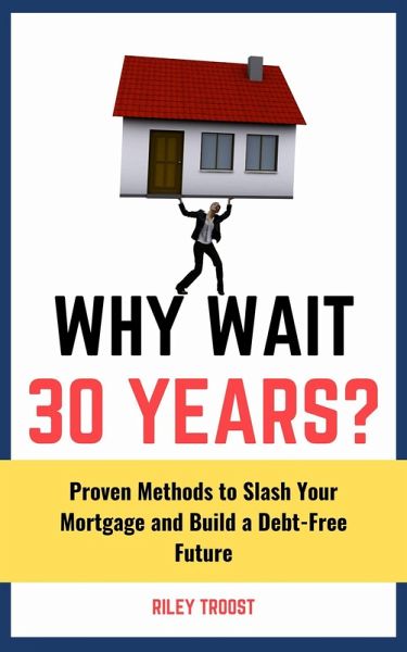 Why Wait 30 Years?: Proven Methods to Slash Your Mortgage and Build a Debt-Free Future (eBook, ePUB) Why Wait 30 Years?: Proven Methods to Slash Your Mortgage and Build a Debt-Free Future (eBook, ePUB)