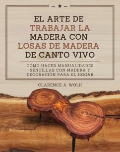 El arte de trabajar la madera con losas de madera de canto vivo (eBook, ePUB) - Wolk, Clarence A.