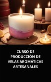 CURSO DE PRODUCCIÓN DE VELAS AROMÁTICAS ARTESANALES (eBook, ePUB)