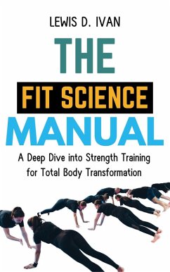 The Fit Science Manual: A Deep Dive into Strength Training for Total Body Transformation (eBook, ePUB) - Ivan, Lewis D.
