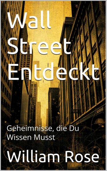 Wall Street Entdeckt: Geheimnisse, die Du Wissen Musst (eBook, ePUB) Wall Street Entdeckt: Geheimnisse, die Du Wissen Musst (eBook, ePUB)