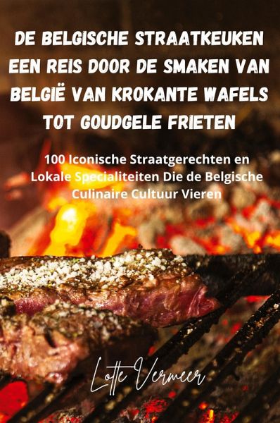 De Belgische Straatkeuken Een Reis Door de Smaken van België van Krokante Wafels Tot Goudgele Frieten