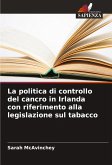La politica di controllo del cancro in Irlanda con riferimento alla legislazione sul tabacco La politica di controllo del cancro in Irlanda con riferimento alla legislazione sul tabacco