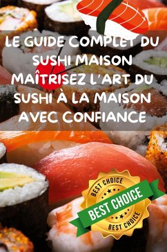Cover LE GUIDE COMPLET DU SUSHI MAISON MAÎTRISEZ L'ART DU SUSHI À LA MAISON AVEC CONFIANCE