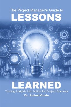 The Project Manager's Guide to Lessons Learned - Cunio, Joshua