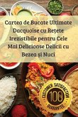 Cartea de Bucate Ultimate Dacquoise cu Re¿ete Irezistibile pentru Cele Mai Delicioase Delicii cu Bezea ¿i Nuci