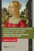 Elite Women as Diplomatic Agents in Italy and Hungary, 1470-1510 Elite Women as Diplomatic Agents in Italy and Hungary, 1470-1510
