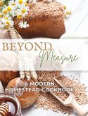 Beyond Measure - A Modern Homestead Cookbook Beyond Measure - A Modern Homestead Cookbook