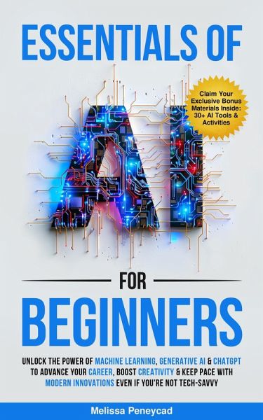 Essentials of AI for Beginners: Unlock the Power of Machine Learning, Generative AI & ChatGPT to Advance Your Career, Boost Creativity & Keep Pace with Modern Innovations even if you're not Tech-Savvy (eBook, ePUB) Essentials of AI for Beginners: Unlock the Power of Machine Learning, Generative AI & ChatGPT to Advance Your Career, Boost Creativity & Keep Pace with Modern Innovations even if you're not Tech-Savvy (eBook, ePUB)