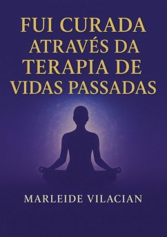 Fui Curada Através Da Terapia De Vidas Passadas (eBook, PDF) - Vilacian, Marleide