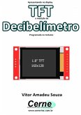 Apresentando No Display Tft A Medição De Decibelímetro Programado No Arduino (eBook, PDF)