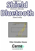 Projetando Um Shield Arduino Para Comunicação Bluetooth Usando O Fritzing (eBook, PDF)