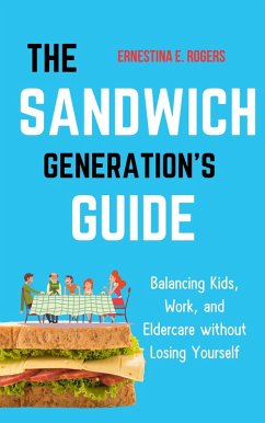 The Sandwich Generation's Guide: Balancing Kids, Work, and Eldercare without Losing Yourself (eBook, ePUB) - Rogers, Ernestina E.