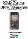 Desenvolvendo Um Web Server Para Monitoramento De Fluxo De Massa Usando O Esp32 Programado No Arduino (eBook, PDF)