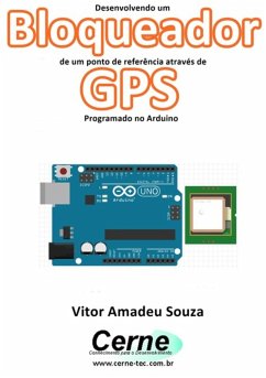 Desenvolvendo Um Bloqueador De Um Ponto De Referência Através De Gps Programado No Arduino (eBook, PDF) - Souza, Vitor Amadeu