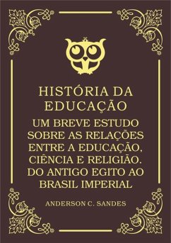 Cover História Da Educação: Um Breve Estudo Sobre As Relações Entre A Educação, Ciência E Religião. Do Antigo Egito Ao Brasil Imperial (eBook, PDF)