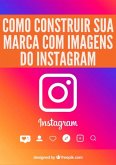 Como Construir Sua Marca Com Imagens Do Instagram (eBook, PDF)