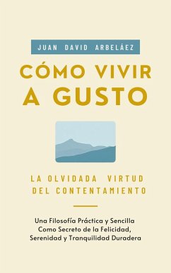 Cómo Vivir a Gusto - La Olvidada Virtud del Contentamiento (Importacuslismo Práctico, #1) (eBook, ePUB) - Arbelaez, Juan David