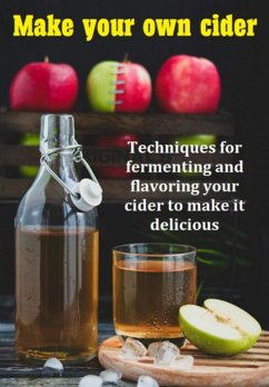 Make Your Own Cider Techniques For Fermenting And Flavoring Your Cider To Make It Delicious (eBook, PDF) - Marques, Jideon F